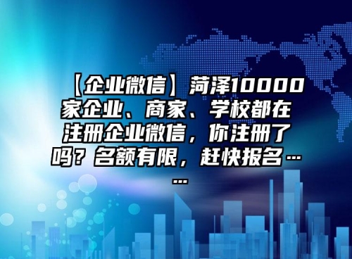 【企業(yè)微信】菏澤10000家企業(yè)、商家、學(xué)校都在注冊企業(yè)微信，你注冊了嗎？名額有限，趕快報名……