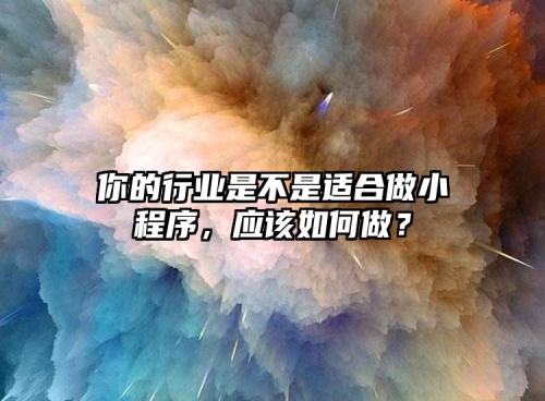 你的行業(yè)是不是適合做小程序，應(yīng)該如何做？
